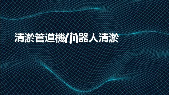 清淤管道機(jī)器人清淤工程中的關(guān)鍵技術(shù)和挑戰(zhàn)你明白嗎？揭秘背后的秘密與技巧！